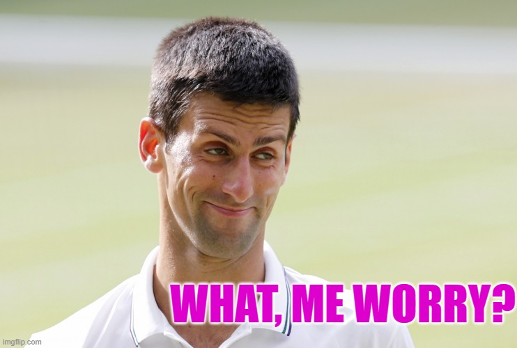 Novak's Hill | WHAT, ME WORRY? | image tagged in novak-djokovic | made w/ Imgflip meme maker