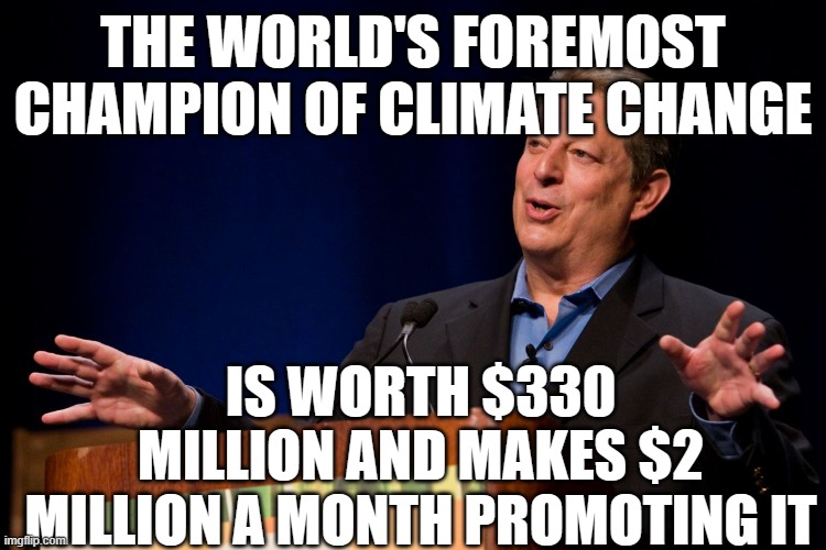 Al Gore | THE WORLD'S FOREMOST CHAMPION OF CLIMATE CHANGE; IS WORTH $330 MILLION AND MAKES $2 MILLION A MONTH PROMOTING IT | image tagged in al gore | made w/ Imgflip meme maker