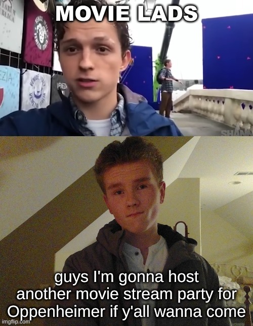 Bro's night ? | MOVIE LADS; guys I'm gonna host another movie stream party for Oppenheimer if y'all wanna come | image tagged in sp3x_ x tom holland collab | made w/ Imgflip meme maker