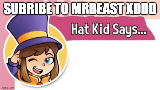 Hat Kid Says... | SUBRIBE TO MRBEAST XDDD | image tagged in hat kid says | made w/ Imgflip meme maker