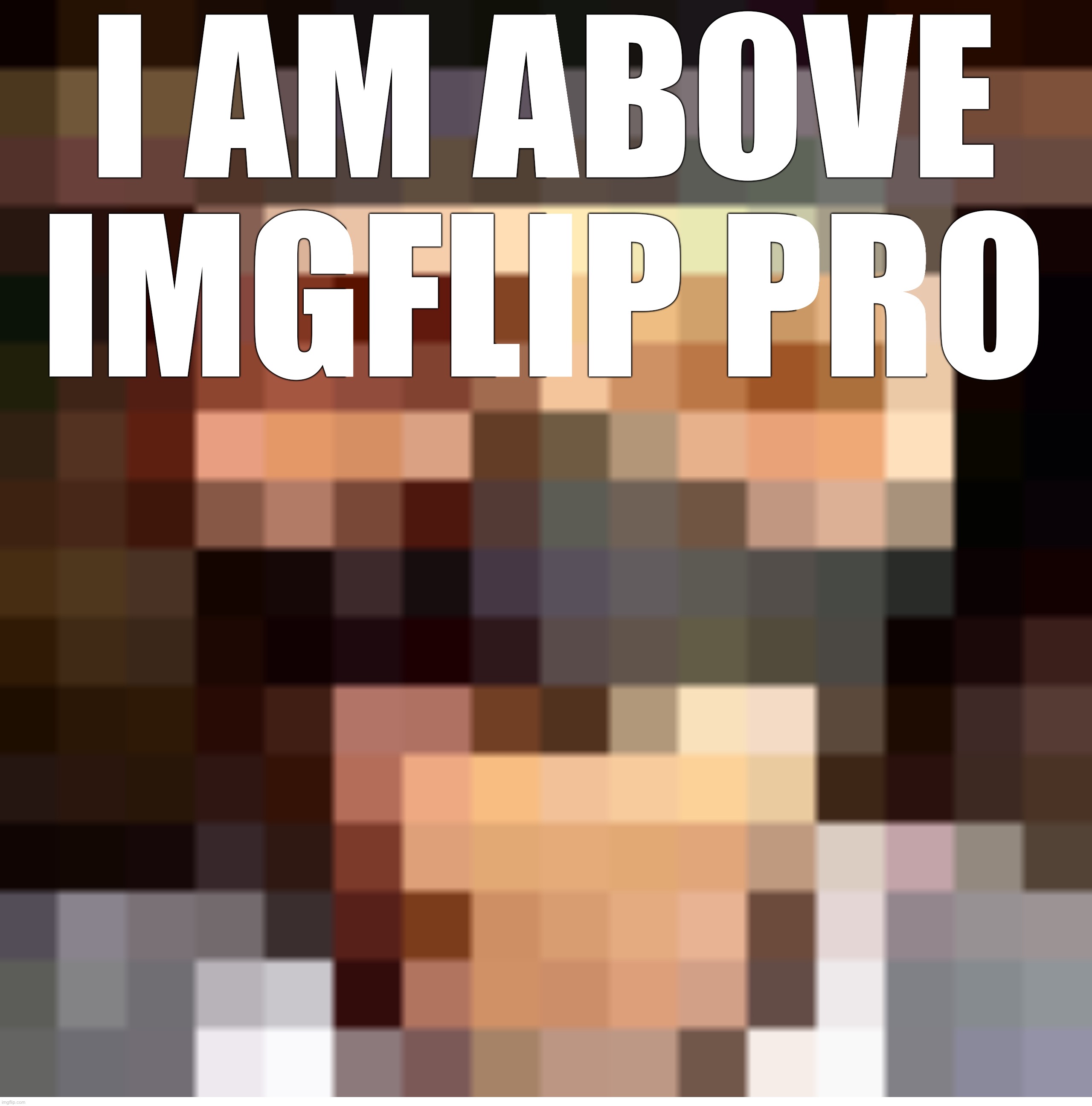 Ok | I AM ABOVE IMGFLIP PRO | image tagged in retro spi | made w/ Imgflip meme maker