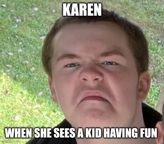 Karen when she sees someone having fun | KAREN; WHEN SHE SEES A KID HAVING FUN | image tagged in space geek,karen,jpfan102504 | made w/ Imgflip meme maker