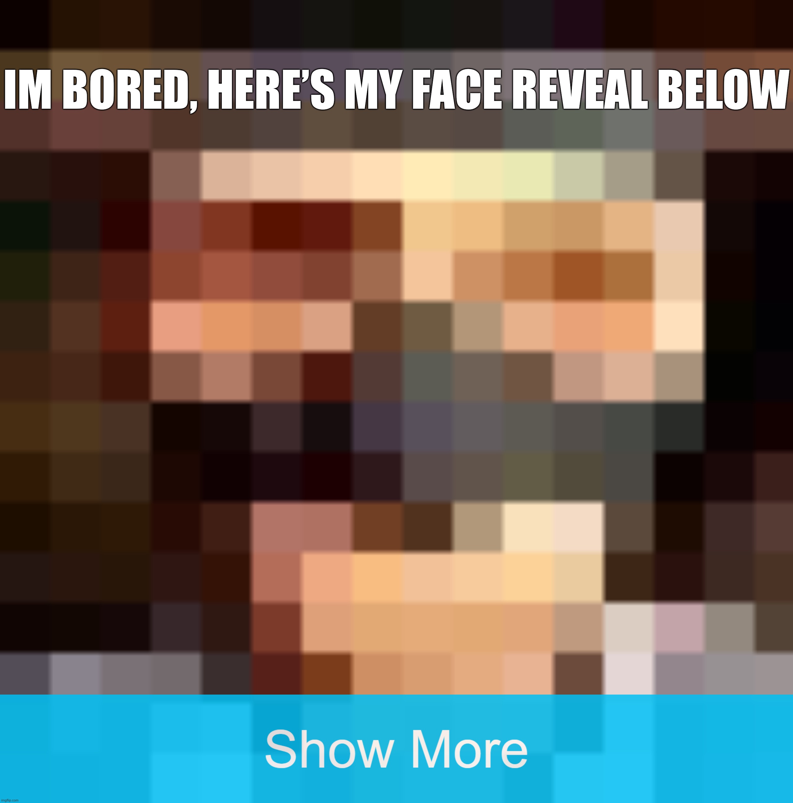 Real | IM BORED, HERE’S MY FACE REVEAL BELOW | made w/ Imgflip meme maker