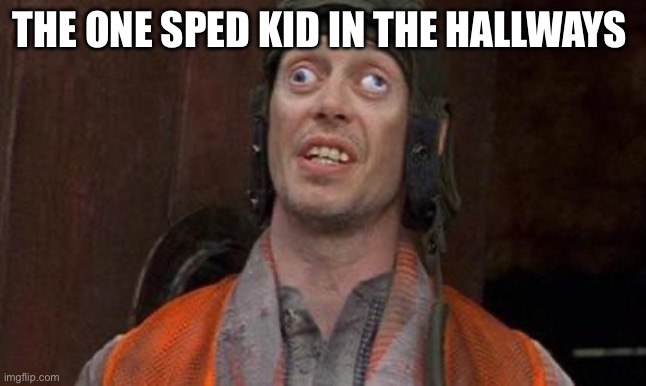 lol | THE ONE SPED KID IN THE HALLWAYS | image tagged in looks good to me | made w/ Imgflip meme maker