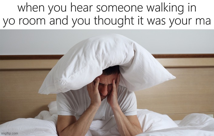 literally | when you hear someone walking in yo room and you thought it was your ma | image tagged in memes,mom,bed,room,cant sleep | made w/ Imgflip meme maker
