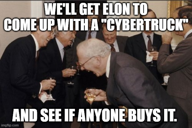 Cybertruck | WE'LL GET ELON TO COME UP WITH A "CYBERTRUCK"; AND SEE IF ANYONE BUYS IT. | image tagged in memes,laughing men in suits,cybertruck | made w/ Imgflip meme maker