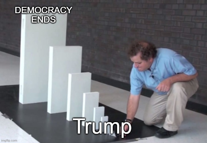ok | DEMOCRACY ENDS; Trump | image tagged in trump | made w/ Imgflip meme maker