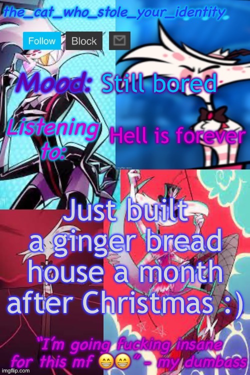 Yay. | Still bored; Hell is forever; Just built a ginger bread house a month after Christmas :) | image tagged in cat_who_stole angel dust temp | made w/ Imgflip meme maker
