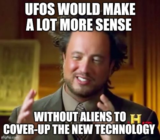 They're all man made | UFOS WOULD MAKE A LOT MORE SENSE; WITHOUT ALIENS TO COVER-UP THE NEW TECHNOLOGY | image tagged in memes,ancient aliens | made w/ Imgflip meme maker