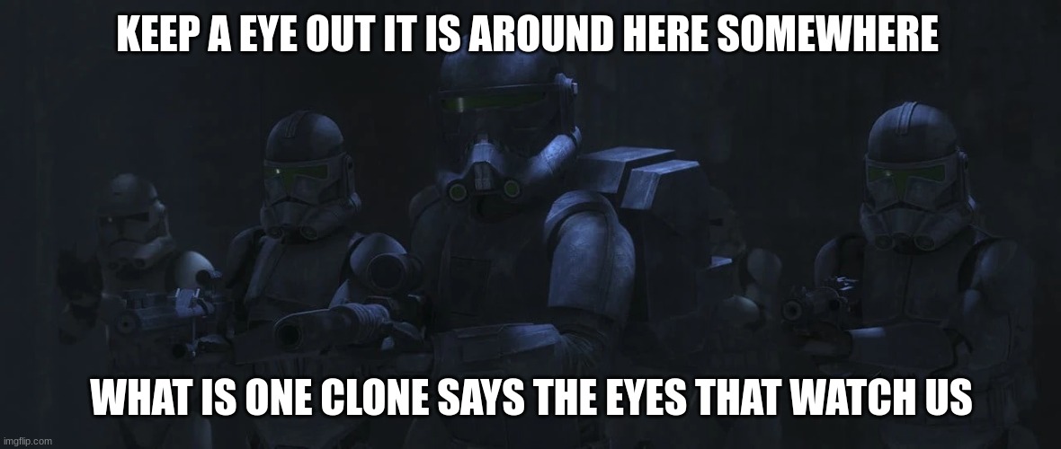 clone troopers | KEEP A EYE OUT IT IS AROUND HERE SOMEWHERE; WHAT IS ONE CLONE SAYS THE EYES THAT WATCH US | image tagged in clone troopers | made w/ Imgflip meme maker