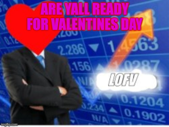 LOFV MONTH!!!! | ARE YALL READY FOR VALENTINES DAY | image tagged in memes,valentines day,love | made w/ Imgflip meme maker
