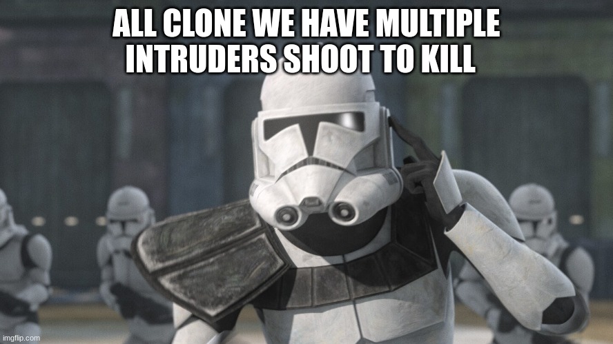 ALL CLONE WE HAVE MULTIPLE INTRUDERS SHOOT TO KILL | made w/ Imgflip meme maker