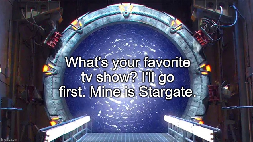 ᐰ | What's your favorite tv show? I'll go first. Mine is Stargate. | image tagged in stargate | made w/ Imgflip meme maker