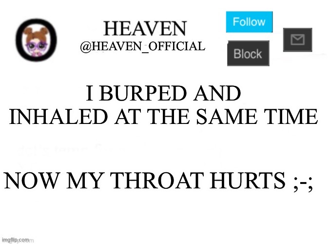 Heaven’s Template | I BURPED AND INHALED AT THE SAME TIME; NOW MY THROAT HURTS ;-; | image tagged in heaven s template | made w/ Imgflip meme maker