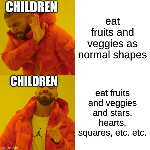 Drake Hotline Bling Meme | CHILDREN; eat fruits and veggies as normal shapes; CHILDREN; eat fruits and veggies and stars, hearts, squares, etc. etc. | image tagged in memes,drake hotline bling | made w/ Imgflip meme maker