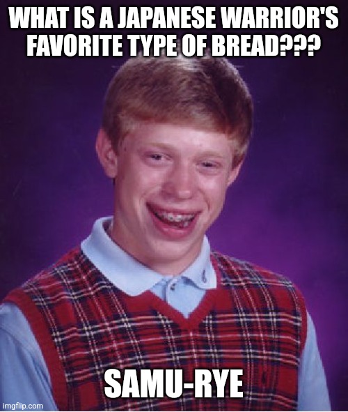 Samu-Rye | WHAT IS A JAPANESE WARRIOR'S FAVORITE TYPE OF BREAD??? SAMU-RYE | image tagged in memes,bad luck brian,food memes,jpfan102504,puns | made w/ Imgflip meme maker