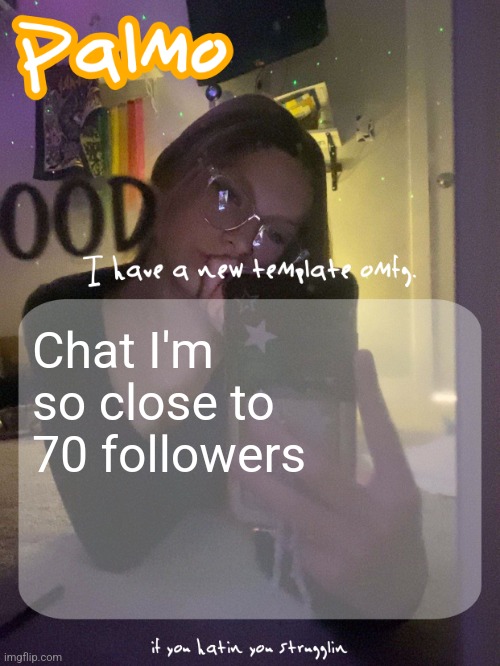 Chat I'm so close to 70 followers | image tagged in palmo 40 follower template thx doggie | made w/ Imgflip meme maker