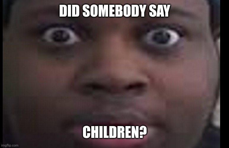edp stare | DID SOMEBODY SAY CHILDREN? | image tagged in edp stare | made w/ Imgflip meme maker