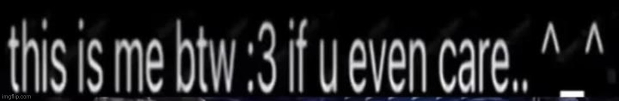 this is me btw if you even care | image tagged in this is me btw if you even care | made w/ Imgflip meme maker