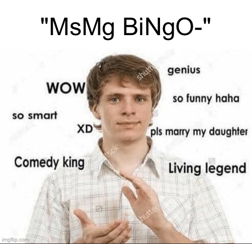 wow genius so smart so funny | "MsMg BiNgO-" | image tagged in wow genius so smart so funny | made w/ Imgflip meme maker