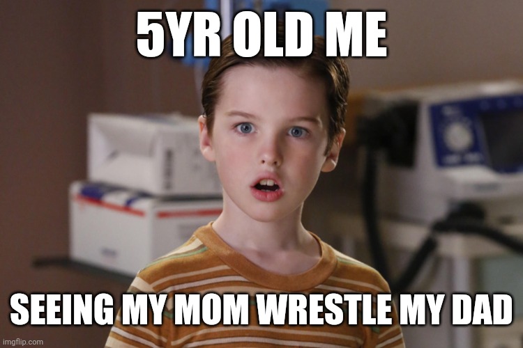 Young Sheldon | 5YR OLD ME; SEEING MY MOM WRESTLE MY DAD | image tagged in young sheldon | made w/ Imgflip meme maker