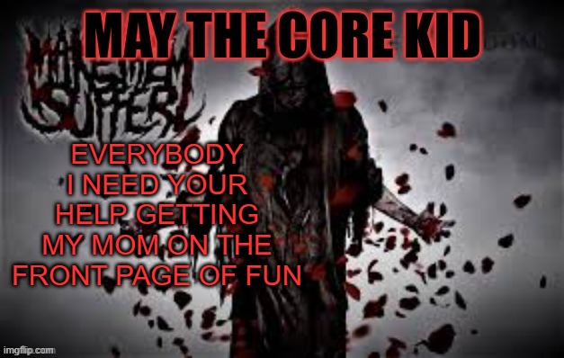 Maythecorekid temp | EVERYBODY I NEED YOUR HELP GETTING MY MOM ON THE FRONT PAGE OF FUN | image tagged in maythecorekid temp | made w/ Imgflip meme maker