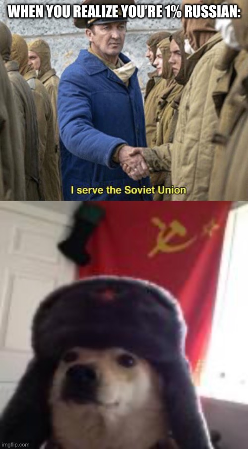 First Shitpost in this stream | WHEN YOU REALIZE YOU’RE 1% RUSSIAN: | image tagged in i serve the soviet union | made w/ Imgflip meme maker