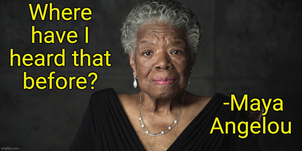 Maya Angelou | Where have I heard that
before? -Maya Angelou | image tagged in maya angelou | made w/ Imgflip meme maker