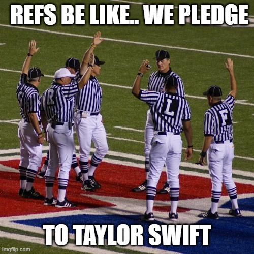 I'm tired of seeing this stupid bitch!! | REFS BE LIKE.. WE PLEDGE; TO TAYLOR SWIFT | image tagged in nfl referees,taylor swift,kansas city chiefs | made w/ Imgflip meme maker