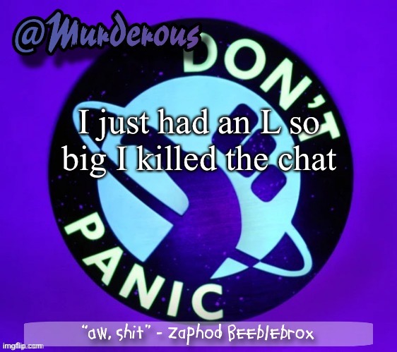 Murderous temp thanks Palmo | I just had an L so big I killed the chat | image tagged in murderous temp thanks palmo | made w/ Imgflip meme maker