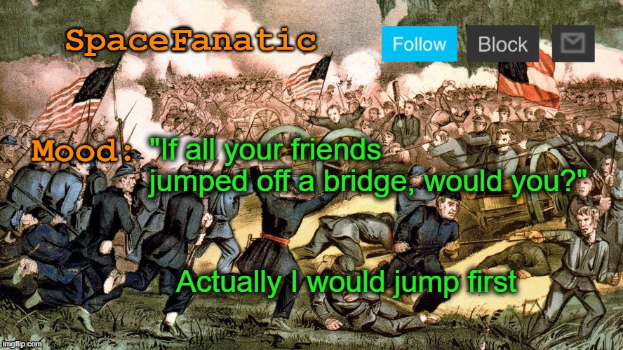 SpaceFanatic’s Civil War Announcement Template | "If all your friends jumped off a bridge, would you?"; Actually I would jump first | image tagged in spacefanatic s civil war announcement template | made w/ Imgflip meme maker