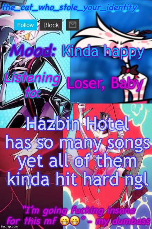 Steal this mf | Kinda happy; Loser, Baby; Hazbin Hotel has so many songs yet all of them kinda hit hard ngl | image tagged in cat_who_stole angel dust temp | made w/ Imgflip meme maker