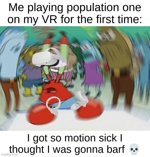 It was so cool but I got so sick lol | Me playing population one on my VR for the first time:; I got so motion sick I thought I was gonna barf 💀 | image tagged in memes,mr krabs blur meme,vr,oculus | made w/ Imgflip meme maker