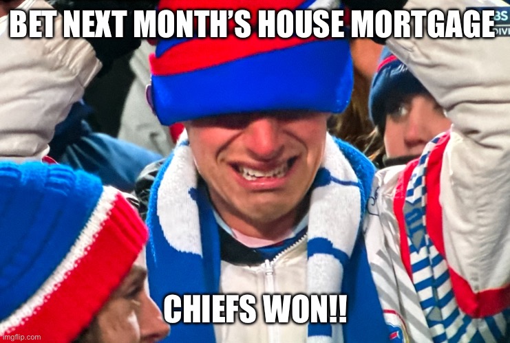Bills Fan Crying | BET NEXT MONTH’S HOUSE MORTGAGE; CHIEFS WON!! | image tagged in bills fan crying | made w/ Imgflip meme maker