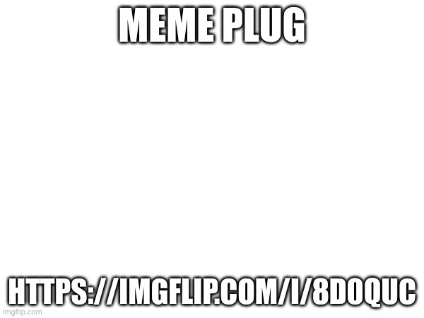 https://imgflip.com/i/8d0quc | MEME PLUG; HTTPS://IMGFLIP.COM/I/8D0QUC | image tagged in memes,100k | made w/ Imgflip meme maker