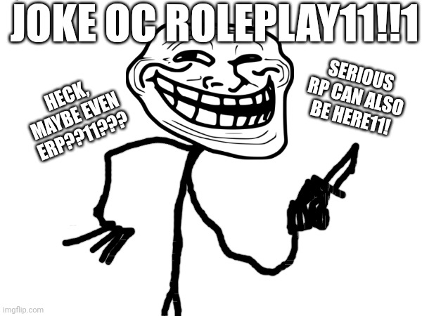 Trollface_the_erp.exe_extention32. | JOKE OC ROLEPLAY11!!1; SERIOUS RP CAN ALSO BE HERE11! HECK, MAYBE EVEN ERP??11??? | made w/ Imgflip meme maker