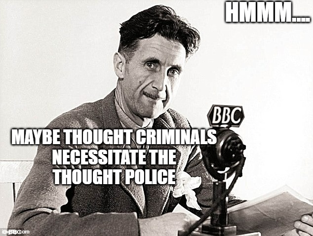 Eric Blair BBC | HMMM.... MAYBE THOUGHT CRIMINALS
NECESSITATE THE
THOUGHT POLICE | image tagged in eric blair bbc | made w/ Imgflip meme maker
