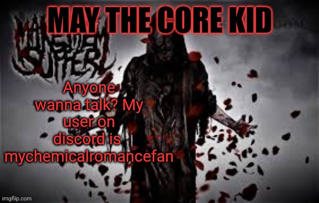 Maythecorekid temp | Anyone wanna talk? My user on discord is  mychemicalromancefan | image tagged in maythecorekid temp | made w/ Imgflip meme maker
