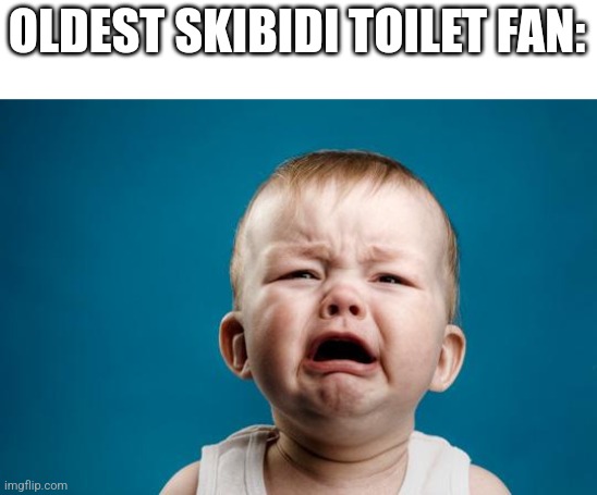 BABY CRYING | OLDEST SKIBIDI TOILET FAN: | image tagged in baby crying | made w/ Imgflip meme maker