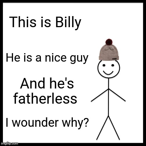 Be Like Bill | This is Billy; He is a nice guy; And he's fatherless; I wounder why? | image tagged in memes,be like bill | made w/ Imgflip meme maker