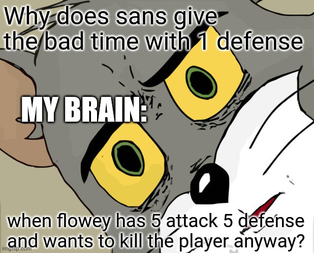 My "scream at the top of my lungs" senses are tingling! | Why does sans give the bad time with 1 defense; MY BRAIN:; when flowey has 5 attack 5 defense and wants to kill the player anyway? | image tagged in memes,unsettled tom,undertale,sans undertale,flowey | made w/ Imgflip meme maker
