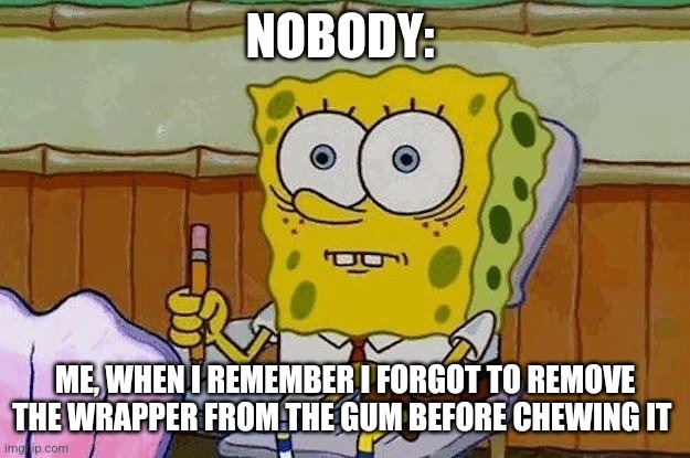 You're supposed to take the wrapper off??? | NOBODY:; ME, WHEN I REMEMBER I FORGOT TO REMOVE THE WRAPPER FROM THE GUM BEFORE CHEWING IT | image tagged in oh crap,food memes,stupid | made w/ Imgflip meme maker