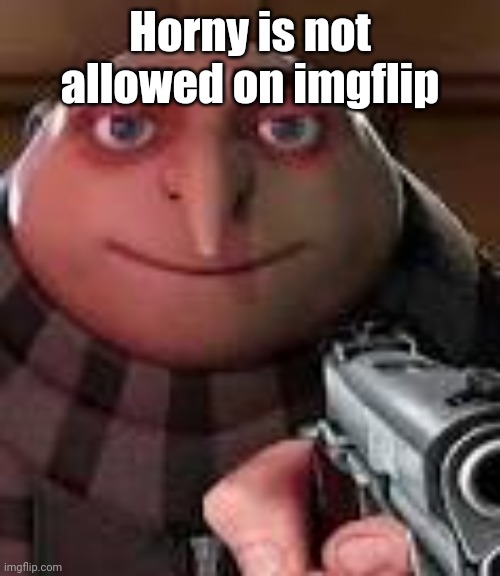 Gru with Gun | Horny is not allowed on imgflip | image tagged in gru with gun | made w/ Imgflip meme maker