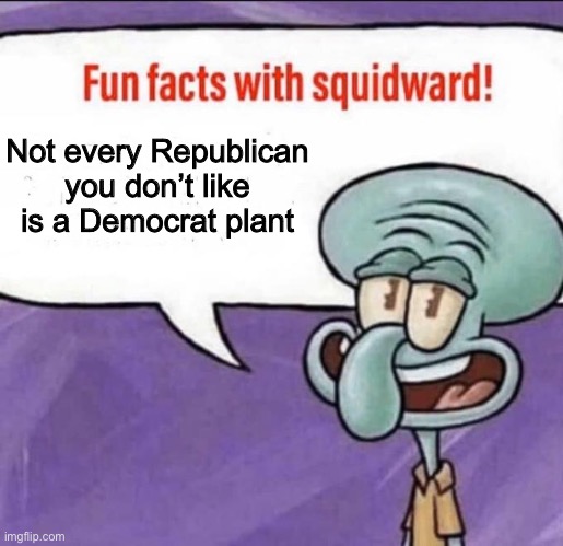 Fun Facts with Squidward | Not every Republican you don’t like is a Democrat plant | image tagged in fun facts with squidward | made w/ Imgflip meme maker