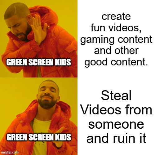 Green Screen Kids Be Like | create fun videos, gaming content and other good content. GREEN SCREEN KIDS; Steal Videos from someone and ruin it; GREEN SCREEN KIDS | image tagged in memes,drake hotline bling | made w/ Imgflip meme maker