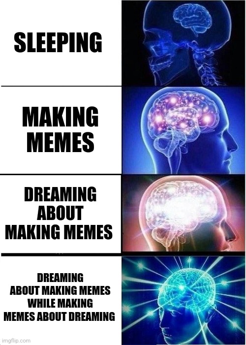 Meme inception | SLEEPING; MAKING MEMES; DREAMING ABOUT MAKING MEMES; DREAMING ABOUT MAKING MEMES WHILE MAKING MEMES ABOUT DREAMING | image tagged in memes,expanding brain | made w/ Imgflip meme maker