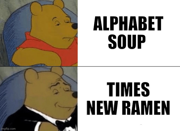 Tuxedo Winnie The Pooh Meme | ALPHABET SOUP; TIMES NEW RAMEN | image tagged in memes,tuxedo winnie the pooh | made w/ Imgflip meme maker