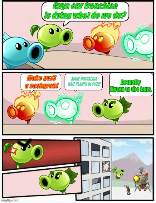 Basically pvz in 2024 | Guys our franchise is dying what do we do? Actually 
Iisten to the fans. Make pvz3 a cashgrab! MAKE NOSTALGIA BAIT PLANTS IN PVZ2! | image tagged in boardroom meeting suggestion pvz2,pvz,plants vs zombies,gaming,fun,memes | made w/ Imgflip meme maker