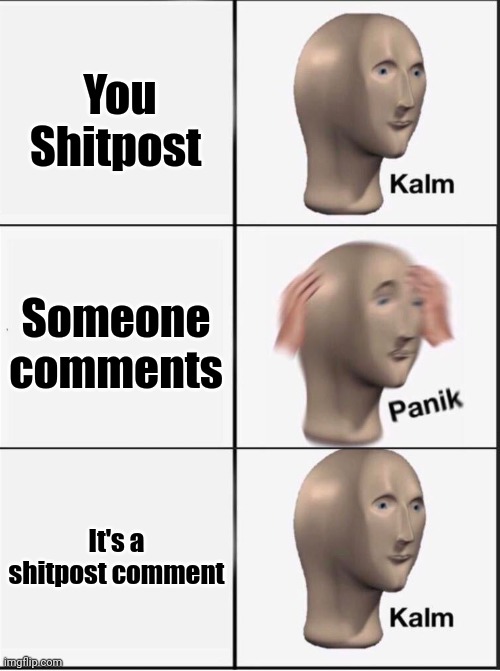Reverse kalm panik | You Shitpost; Someone comments; It's a shitpost comment | image tagged in reverse kalm panik | made w/ Imgflip meme maker