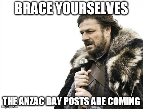 ANZAC Day | BRACE YOURSELVES THE ANZAC DAY POSTS ARE COMING | image tagged in memes,brace yourselves x is coming | made w/ Imgflip meme maker